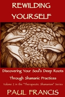 Rewilding Yourself: Discover Your Soul’s Deep Roots Through Shamanic Practices (Therapeutic Shamanism #2) 0995758654 Book Cover