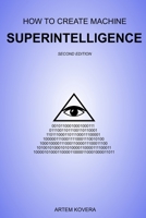 How to Create Machine Superintelligence: A Quick Journey through Classical/Quantum Computing, Artificial Intelligence, Machine Learning, and Neural Networks 1986641236 Book Cover