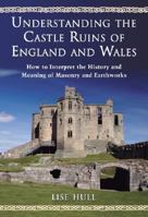 Understanding The Castle Ruins Of England And Wales: How to Interpret the History and Meaning Masonry and 1476665974 Book Cover