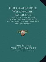 Eine Gemein Oder Weltsprache, Pasilingua: Und Betrachtungen Uber Die Idee Einer Weltsprache Im Allgemeinen, Und Das System Der Pasilingua (1886) 1169549489 Book Cover