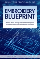Embroidery Blueprint: How to Make Money With Embroidery and Turn Your Hobby Into a Profitable Business B0GWHVSDNV Book Cover