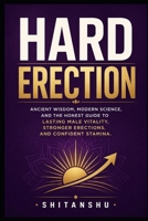Hard Erection: Ancient Wisdom, Modern Science, and the Honest Guide to Lasting Male Vitality, Stronger Erections, and Confident Stamina B0H8PY9MN5 Book Cover