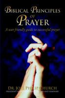 Biblical Principles of Prayer: A user friendly guide to successful prayer 0595801188 Book Cover