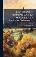 Les Corsaires Français Sous La RÃ(c)publique Et L'empire, Volume 1... 1024802019 Book Cover
