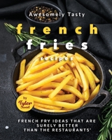 Awesomely Tasty French Fries Recipes: French Fry Ideas That Are Surely Better Than the Restaurants B0BXN21RZS Book Cover