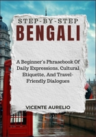 STEP-BY-STEP BENGALI: A Beginner’s Phrasebook Of Daily Expressions, Cultural Etiquette, And Travel-Friendly Dialogues B0FSDSDFT1 Book Cover