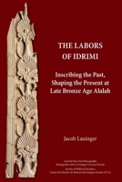 The Labors of Idrimi: Inscribing the Past, Shaping the Present at Late Bronze Age Alalah 1628376139 Book Cover