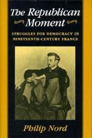 The Republican Moment: Struggles for Democracy in Nineteenth-Century France 067476272X Book Cover