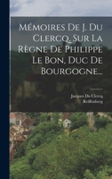 Mémoires De J. Du Clercq, Sur La Règne De Philippe Le Bon, Duc De Bourgogne... 1018673474 Book Cover