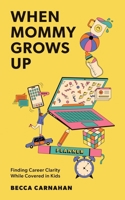 When Mommy Grows Up: Finding Career Clarity While Covered in Kids 1662960360 Book Cover