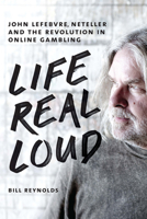 Life Real Loud: John Lefebvre, Neteller and the Revolution in Online Gambling 1550229419 Book Cover