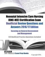 Neonatal Intensive Care Nursing (RNC-NIC) Certification Exam Unofficial Review Questions and Answers 2016/17 Edition, focusing on General Assessment and Management: 120 Unofficial Practice Questions i 1539149862 Book Cover