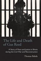 Life and Death of Gus Reed: A Story of Race and Justice in Illinois during the Civil War and Reconstruction (Law Society & Politics in the Midwest) 0821421050 Book Cover