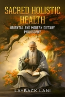 Sacred Holistic Health: Oriental and Modern Dietary Philosophy B0DW8S2LZ2 Book Cover
