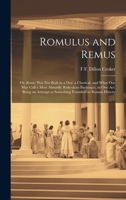 Romulus and Remus; or, Rome was not Built in a day; a Classical, and What one may Call a Most Absurdly Ridiculous Burlesque, in one act. Being an Attempt at Something Founded on Roman History 1020776935 Book Cover