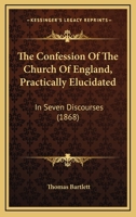 The Confession Of The Church Of England, Practically Elucidated: In Seven Discourses 1165533618 Book Cover