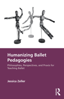 Humanizing Ballet Pedagogies: Philosophies, Perspectives, and Praxis for Teaching Ballet 1032365749 Book Cover