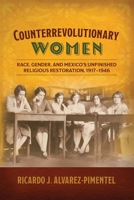 Counterrevolutionary Women: Race, Gender, and Mexico's Unfinished Religious Restoration, 1917–1946 (Engendering Latin America) 1496248619 Book Cover