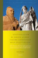 Justification by Grace Alone Facing Confucian Self-Cultivation: The Christian Doctrine of Justification Contextualized to New Confucianism 9004302573 Book Cover