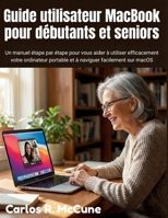 Guide utilisateur MacBook pour débutants et seniors: Un manuel étape par étape pour vous aider à utiliser efficacement votre ordinateur portable et à naviguer facilement sur macOS (French Edition) B0GL96Z8JV Book Cover