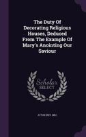 The Duty of Decorating Religious Houses, Deduced from the Example of Mary's Anointing Our Saviour 1348112689 Book Cover