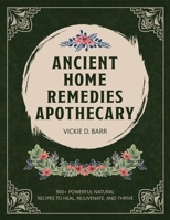 ANCIENT HOME REMEDIES APOTHECARY: 900+ Powerful Natural Recipes to Heal, Rejuvenate, and Thrive B0DVQ4NWQN Book Cover