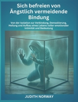 Sich befreien von Ängstlich vermeidende Bindung: Von der Isolation zur Verbindung, Demaskierung, Heilung und Aufbau eines Lebens voller emotionaler Intimität und Bedeutung (German Edition) B0F26MVBRD Book Cover