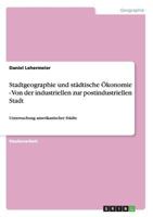 Stadtgeographie und st�dtische �konomie - Von der industriellen zur postindustriellen Stadt: Untersuchung amerikanischer St�dte 3656406286 Book Cover