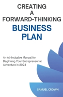 How to Create a Forward-Thinking Business Plan: An All-Inclusive Manual for Beginning Your Entrepreneurial Adventure in 2024 B0CSXRZKNY Book Cover