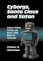 Cyborgs, Santa Claus and Satan: Science Fiction, Fantasy and Horror Films Made for Television 0786443413 Book Cover