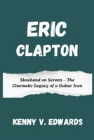 Eric Clapton: Slowhand on Screen – The Cinematic Legacy of a Guitar Icon B0DWLRZKDX Book Cover
