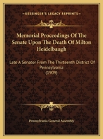 Memorial Proceedings of the Senate Upon the Death of Hon. Milton Heidelbaugh, Late Senator from the Thirteenth District of Pennsylvania 1169420710 Book Cover