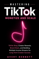 Mastering TikTok: Monetize and Scale: TikTok Shop, Creator Rewards, Brand Deals, and Building Multiple Income Streams for Long-Term Creator Success B0GYCG973J Book Cover