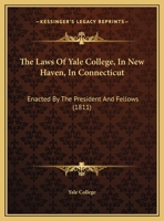 The Laws Of Yale College: In New Haven, Connecticut: Enacted By The President And Fellows 1010562339 Book Cover