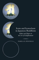 Icons and Iconoclasm in Japanese Buddhism: Kukai and Dogen on the Art of Enlightenment 0199945551 Book Cover