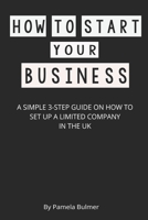 HOW TO START YOUR BUSINESS: A SIMPLE 3-STEP GUIDE ON HOW TO SET UP A LIMITED COMPANY IN THE UK 1670405648 Book Cover