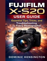 Fujifilm X-S20 User Guide: Essential Tips, Tricks, and Troubleshooting for Every Photographer B0GXQ3W9YR Book Cover