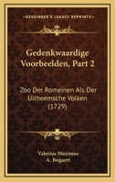 Gedenkwaardige Voorbeelden, Part 2: Zoo Der Romeinen Als Der Uitheemsche Volken (1729) 116606882X Book Cover