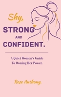 Shy, Stong and Confident: A Quiet Woman's Guide To Owning Her Power: How Introverted Women Can Embrace Strength, Without Changing Who They Are. B0F4KB5DM5 Book Cover