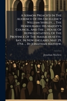 A Sermon Preach'd In The Audience Of His Excellency William Shirley, ... The Honourable His Majesty's Council, And The ... House Of Representatives, ... May 29, 1754. ... By Jonathan Mayhew, 1024330672 Book Cover