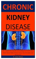 Chronic Kidney Disease: The Complete Encyclopedia On Everything You Need To Know About Chronic Kidney Disease Causes, Cure, Prevention And Management B087LB33RW Book Cover