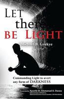 Let There Be Light: Commanding Light to Avert Any Form of Darkness 1519716419 Book Cover