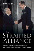 The Strained Alliance: George H. W. Bush, Yitzhak Shamir, and the US–Israel Special Relationship 1009687778 Book Cover