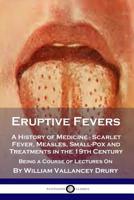 Eruptive Fevers: A History of Medicine - Scarlet Fever, Measles, Small-Pox and Treatments in the 19th Century 178987081X Book Cover