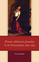 Female Adolescent Sexuality in the United States, 1850-1965 1498570194 Book Cover