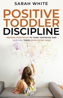 Positive Toddler Discipline: Proven Strategies to Tame Tantrums and Nurture Their Developing Mind B09GZPLCP7 Book Cover