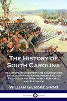 The History of South Carolina: Its European Discovery and Colonization, Battles with the Native Americans, the Revolutionary War of Independence, and Statehood 1789873053 Book Cover