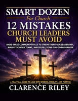 Smart Dozen: 12 Mistakes Church Leaders Must Avoid (Smart Dozen: Essential Guides for Success Across Life’s Stages and Challenges) B0GXPYG4GH Book Cover