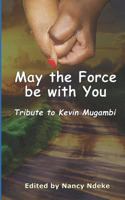 May the Force be with You: Tribute to Kevin Mugambi (Poetry In Motion) 1790660890 Book Cover