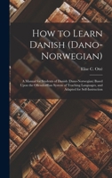 How to Learn Danish (Dano-Norwegian): A Manual for Students of Danish (Dano-Norwegian) Based Upon the Ollendorffian System of Teaching Languages, and Adapted for Self-Instruction 101649128X Book Cover